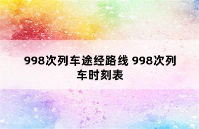 998次列车途经路线 998次列车时刻表